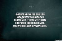 Филипп Киркоров зашел в юридическую контору и разгромил ее, потому что ему всё равно, какое лицо бить, физическое или юридическое.