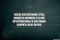 Казус воспитания. Отец нашел в кармане у сына презервативы и заставил скурить всю пачку.