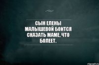 Сын Елены Малышевой боится сказать маме, что болеет.