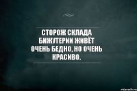 Сторож склада бижутерии живёт очень бедно, но очень красиво.