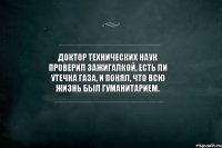 Доктор технических наук проверил зажигалкой, есть ли утечка газа, и понял, что всю жизнь был гуманитарием.