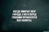 Когда умирает мэр города, у него перед глазами проносятся все салюты.