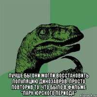  Лучше бы они могли восстановить популяцию динозавров, просто повторив то, что было в фильме "Парк Юрского периода"