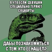 А что если, девушки специально теряют соцкарты дабы познакомиться с тем, кто ее нашел?