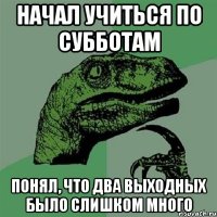 Начал учиться по субботам Понял, что два выходных было слишком много