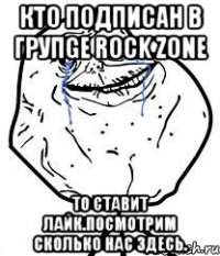 Кто подписан в групgе Rock Zone то ставит лайк.Посмотрим сколько нас здесь.