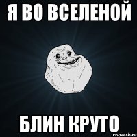 я во вселеной блин круто