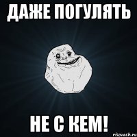 даже погулять не с кем!