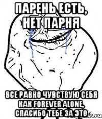 Парень есть, нет парня все равно чувствую себя как forever alone, спасибо тебе за это