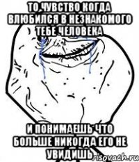 то чувство когда влюбился в незнакомого тебе человека и понимаешь что больше никогда его не увидишь