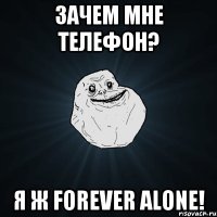 Зачем мне телефон? Я ж FOREVER ALONE!