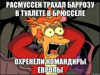 Расмуссен трахал баррозу в туалете в брюсселе Охренели командиры европы