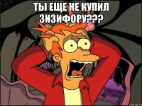 Ты еще не купил ЗИЗИФОРУ??? 