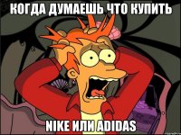 Когда думаешь что купить Nikе или adidas