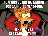 То чувство когда удалил все данные с телефона И их нельзя восстановить!!!!!!!!