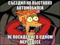 СЪЕЗДИЛ НА ВЫСТАВКУ АВТОМОБИЛЕЙ не посидел не в одном мерседесе