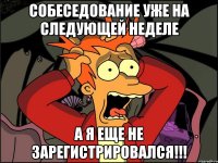 собеседование уже на следующей неделе а я еще не зарегистрировался!!!