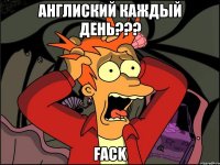 англиский каждый день??? Fack