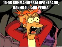 15:08 Внимание! Вы проиграли, набив 100500 урона. 