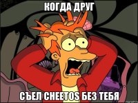 когда друг съел cheetos без тебя