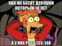 Как же бесят девушки которым 18 лет а у них рост 135-140