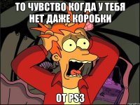 То чувство когда у тебя нет даже коробки От PS3