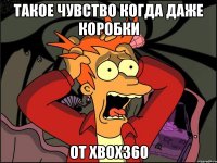 Такое чувство когда даже коробки От xbox360