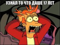 Узнал то что Даше 17 лет 