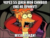 Через 55 дней мой символ уже не примут! Муза, приди!