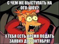 с чем же выступать на ого-шоу? у тебя есть время подать заявку до 7 октября!