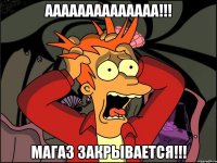 аааааааааааааа!!! магаз закрывается!!!