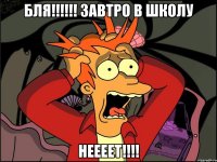 бля!!!!!! завтро в школу неееет!!!!