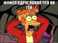 Фуфел вдруг понял что он гей 