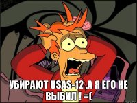  Убирают USAS-12 ,а я его не выбил ! =(