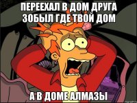 переехал в дом друга зобыл где твой дом а в доме алмазы