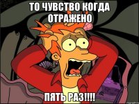 То чувство когда отражено Пять раз!!!!