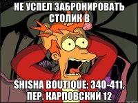 Не успел забронировать столик в Shisha Boutique: 340-411, пер. Карповский 12