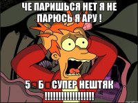 Че паришься нет я не парюсь я ару ! 5《Б》супер нештяк !!!!!!!!!!!!!!!!!!