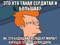 Это кто такая сердитая и большая? Ах, это будущий Президент Мира?! Хорошо, что предупредили.