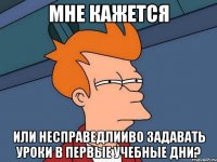 Мне кажется Или несправедлииво задавать уроки в первые учебные дни?