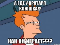 а где у вратаря клюшка!? как он играет???