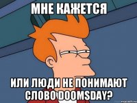 Мне кажется Или люди не понимают слово DooMsDay?