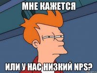 мне кажется или у нас низкий NPS?