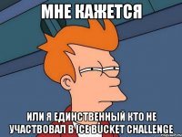 Мне кажется или я единственный кто не участвовал в Ice Bucket Challenge