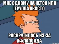 Мне одному кажется или группа АККСТО раскрутилась из-за Афлапоида