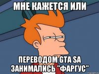 мне кажется или переводом gta sa занимались "фаргус"