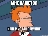 мне кажется или мустанг лучше всех?