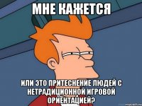 мне кажется или это притеснение людей с нетрадиционной игровой ориентацией?