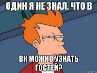 Один я не знал, что в вк можно узнать гостей?