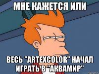 мне кажется или весь "artexcolor" начал играть в "аквамир"